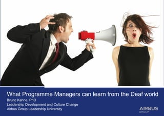 What Programme Managers can learn from the Deaf world
Bruno Kahne, PhD
Leadership Development and Culture Change
Airbus Group Leadership University
 