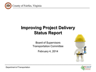 County of Fairfax, Virginia
Improving Project Delivery
Status Report
Board of Supervisors
Transportation Committee
February 4, 2014
Department of Transportation
 