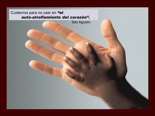 Cuidemos para no caer en “el
     auto-atrofiamiento del corazón”.
                            San Agustín
 