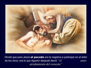 Olvidó que para Jesús el pecado era la negativa a participar en el dolor
de los otros, era lo que Agustín después llamó “el               auto-
                     atrofamiento del corazón”
 