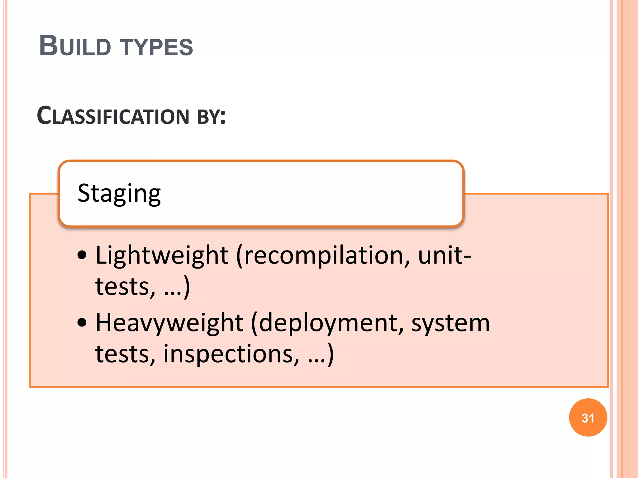 BUILD TYPES

CLASSIFICATION BY:

   Staging

   • Lightweight (recompilation, unit-
     tests, …)
   • Heavyweight (deployment, system
     tests, inspections, …)

                                         31
 