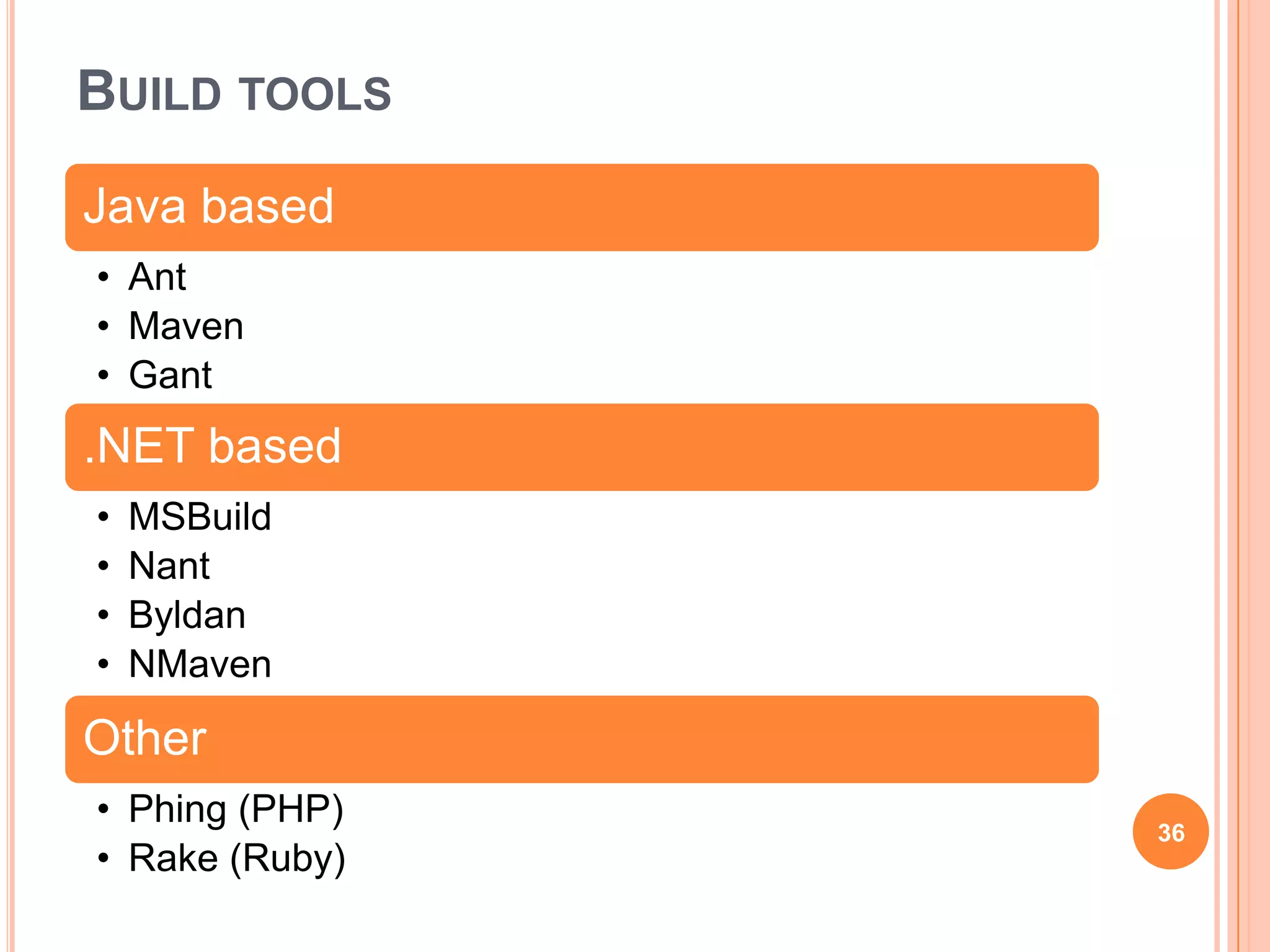 BUILD TOOLS
Java based
• Ant
• Maven
• Gant
.NET based
•   MSBuild
•   Nant
•   Byldan
•   NMaven

Other
• Phing (PHP)
                36
• Rake (Ruby)
 