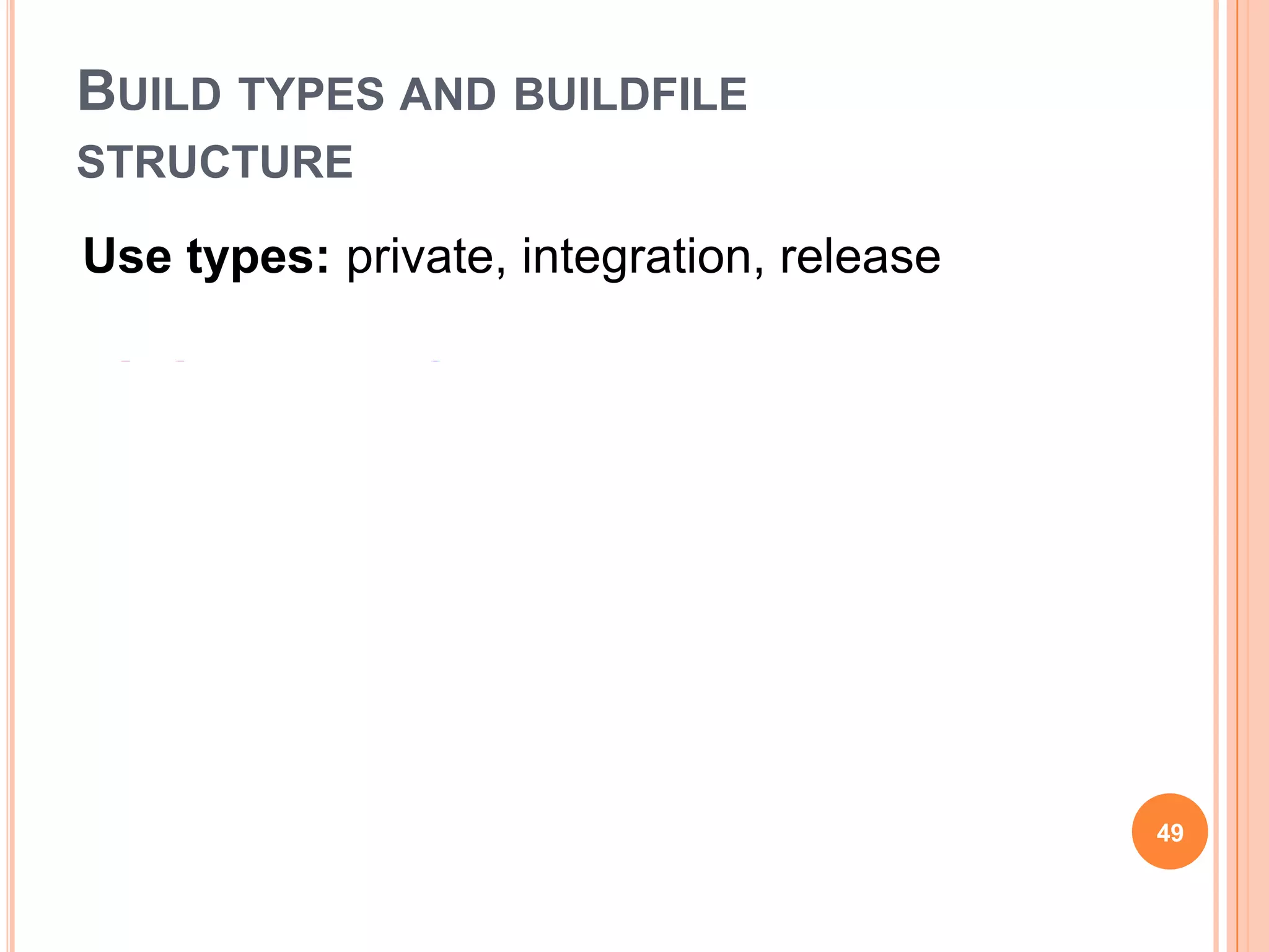 BUILD TYPES AND BUILDFILE
STRUCTURE

Use types: private, integration, release




                                           49
 
