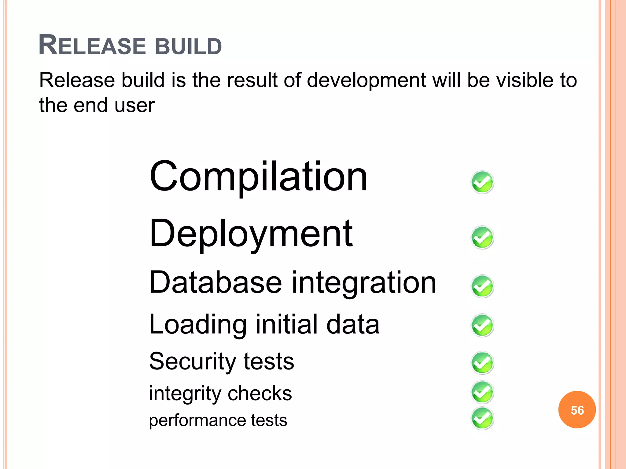 RELEASE BUILD
Release build is the result of development will be visible to
the end user


            Compilation
            Deployment
            Database integration
            Loading initial data
            Security tests
            integrity checks
                                                            56
            performance tests
 