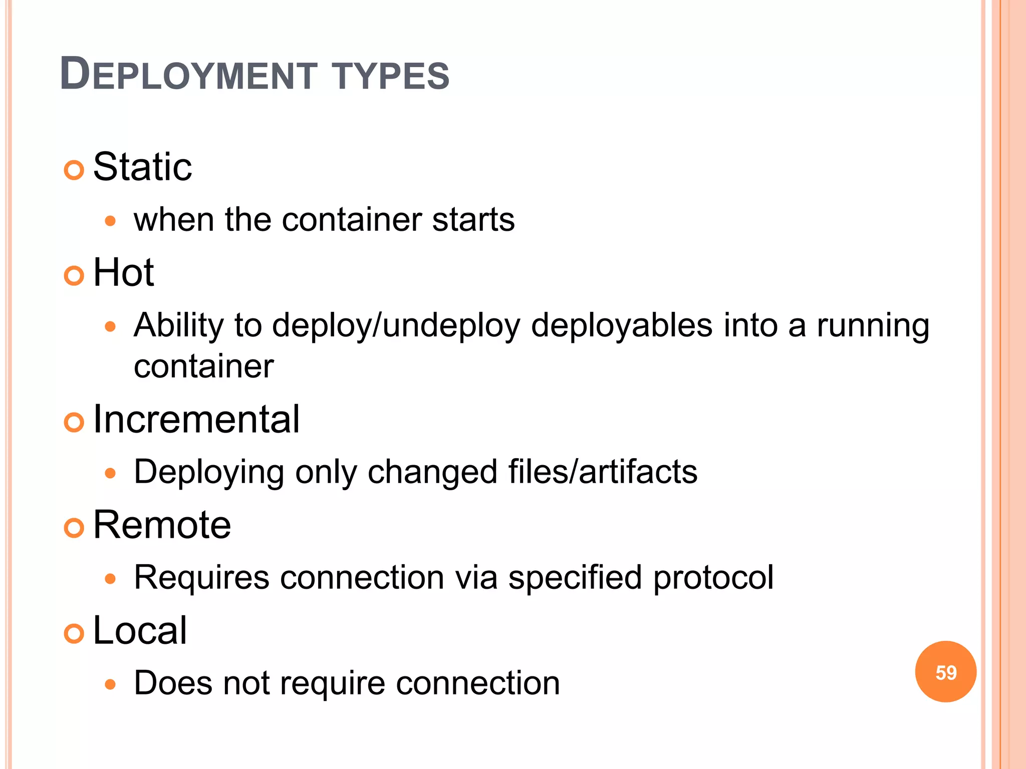 DEPLOYMENT TYPES

 Static
     when the container starts
 Hot
     Ability to deploy/undeploy deployables into a running
      container
 Incremental
     Deploying only changed files/artifacts
 Remote
     Requires connection via specified protocol
 Local
                                                              59
     Does not require connection
 