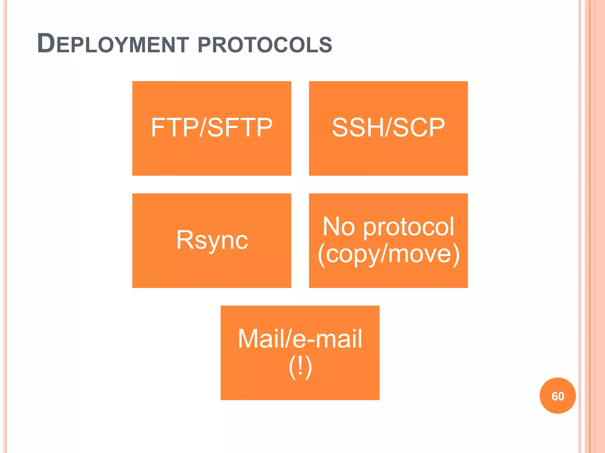 DEPLOYMENT PROTOCOLS


       FTP/SFTP      SSH/SCP


                    No protocol
         Rsync
                   (copy/move)


             Mail/e-mail
                 (!)
                                  60
 