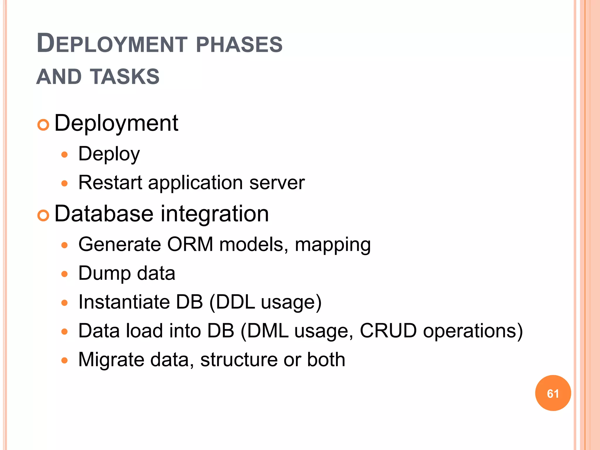 DEPLOYMENT PHASES
AND TASKS

 Deployment
     Deploy
     Restart application server
 Database     integration
   Generate ORM models, mapping
   Dump data
   Instantiate DB (DDL usage)
   Data load into DB (DML usage, CRUD operations)
   Migrate data, structure or both
                                                     61
 