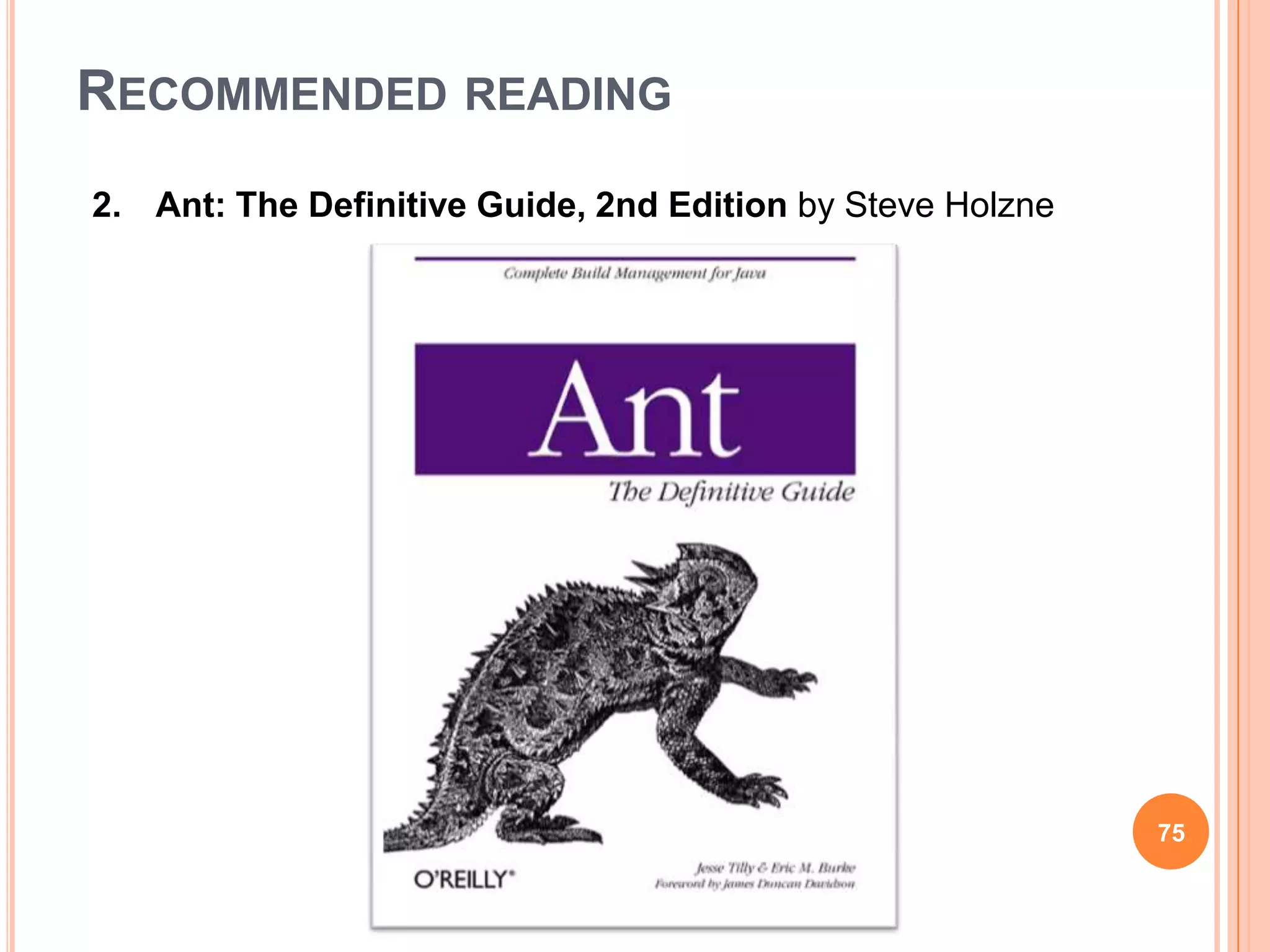 RECOMMENDED READING
2. Ant: The Definitive Guide, 2nd Edition by Steve Holzne




                                                            75
 