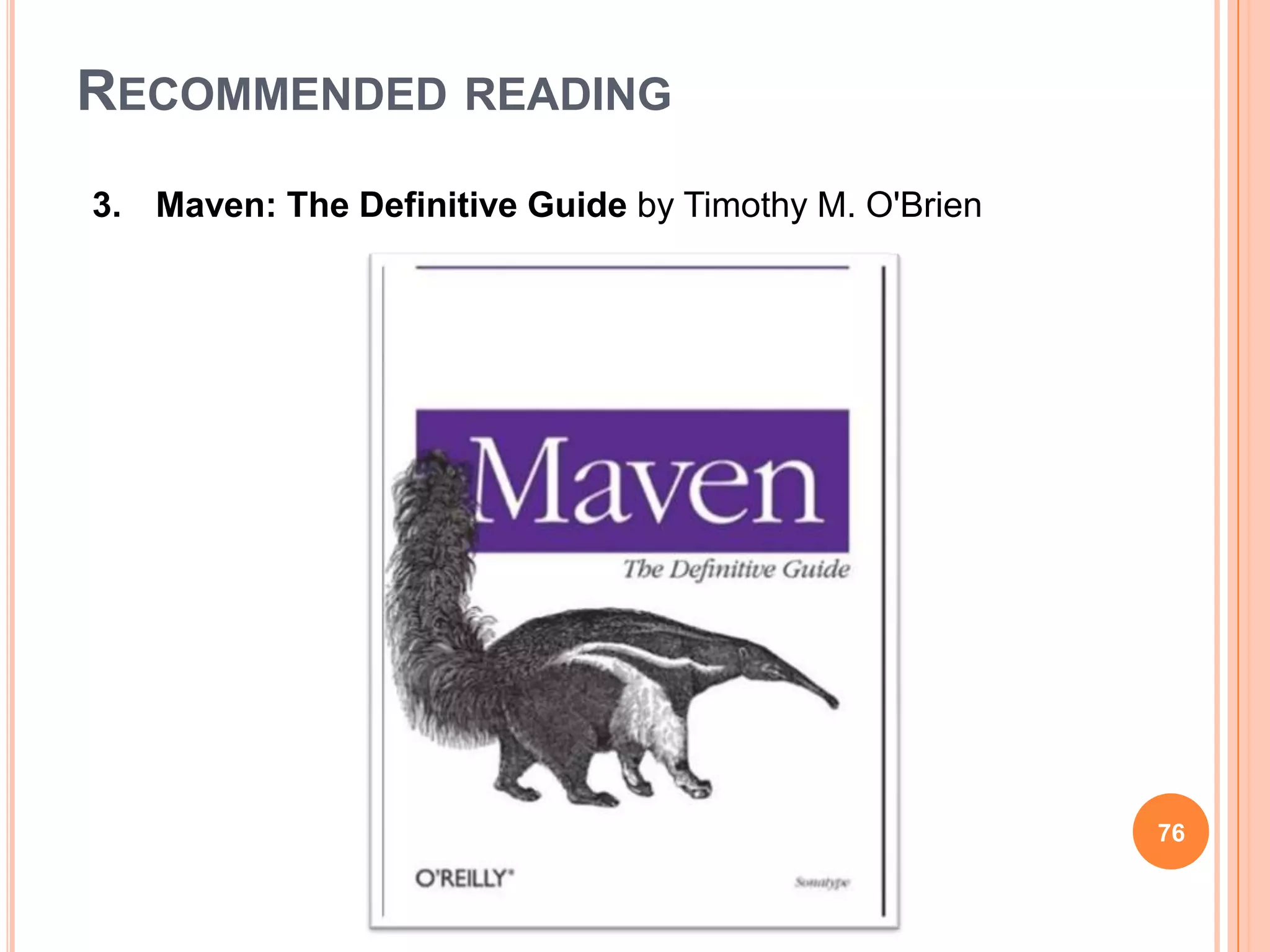 RECOMMENDED READING
3. Maven: The Definitive Guide by Timothy M. O'Brien




                                                       76
 