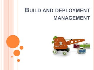 BUILD AND DEPLOYMENT
        MANAGEMENT
 