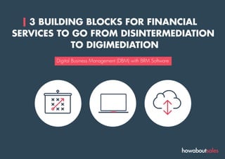 3 BUILDING BLOCKS FOR FINANCIAL
SERVICES TO GO FROM DISINTERMEDIATION
TO DIGIMEDIATION
Digital Business Management (DBM) with BRM Software
 