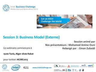 Ce webinaire commencera à
19:00 Tunis, Alger 18:00 Rabat
pour twitter: #ICME2013
Session 3: Business Model (Externe)
Session animé par
Nos présentateurs : Mohamed Amine Ouni
Hebergé par : Eman Zubaidi
 