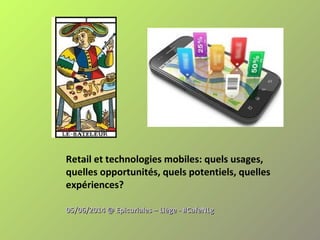 Retail et technologies mobiles: quels usages,
quelles opportunités, quels potentiels, quelles
expériences?
05/06/2014 @ Epicuriales – Liège - #CafeNLg05/06/2014 @ Epicuriales – Liège - #CafeNLg
 