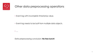 Other data preprocessing operations
• Event log with incomplete timestamp value.
• Event log needs to be built from multiple data objects.
• …
Data preprocessing conclusion: No free-lunch!
20
 