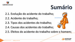 2.1. Evolução do acidente do trabalho;
2.2. Acidente do trabalho;
2.3. Tipos dos acidentes do trabalho;
2.4. Causas dos acidentes do trabalho;
2.5. Efeitos do acidente do trabalho sobre o homem;
www.jornalcontabil.com.br
 