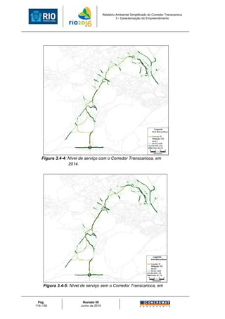Relatório Ambiental Simplificado do Corredor Transcarioca
                                                  3 - Caracterização do Empreendimento




    Figura 3.4-4: Nível de serviço com o Corredor Transcarioca, em
                  2014.




     Figura 3.4-5: Nível de serviço sem o Corredor Transcarioca, em


  Pág.                   Revisão 00
114/ 130                Junho de 2010
 