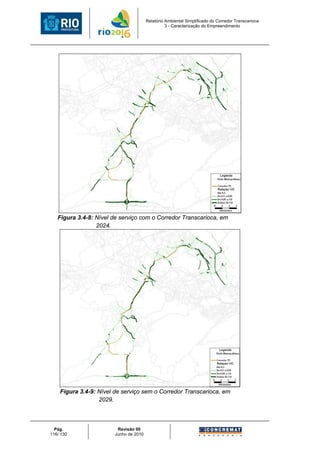 Relatório Ambiental Simplificado do Corredor Transcarioca
                                                 3 - Caracterização do Empreendimento




   Figura 3.4-8: Nível de serviço com o Corredor Transcarioca, em
                 2024.




    Figura 3.4-9: Nível de serviço sem o Corredor Transcarioca, em
                  2029.



  Pág.                  Revisão 00
116/ 130               Junho de 2010
 
