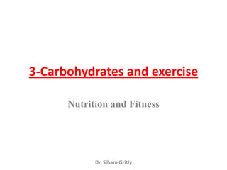 3-Carbohydrates and exercise

      Nutrition and Fitness




            Dr. Siham Gritly
 