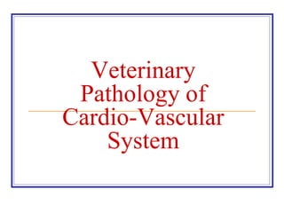 Veterinary
Pathology of
Cardio-Vascular
System
 