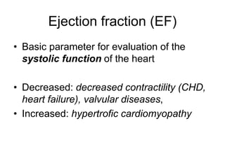 Ejection fraction (EF)
• Basic parameter for evaluation of the
systolic function of the heart
• Decreased: decreased contractility (CHD,
heart failure), valvular diseases,
• Increased: hypertrofic cardiomyopathy
 