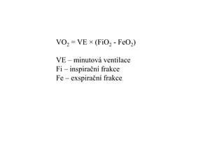 VO2 = VE × (FiO2 - FeO2)
VE – minutová ventilace
Fi – inspirační frakce
Fe – exspirační frakce
 