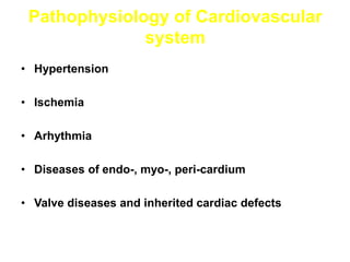 Pathophysiology of Cardiovascular
system
• Hypertension
• Ischemia
• Arhythmia
• Diseases of endo-, myo-, peri-cardium
• Valve diseases and inherited cardiac defects
 