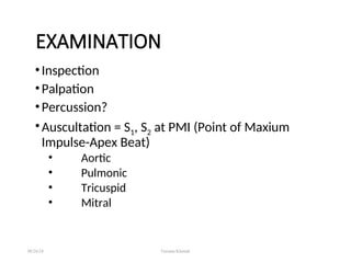 EXAMINATION
•Inspection
•Palpation
•Percussion?
•Auscultation = S1, S2 at PMI (Point of Maxium
Impulse-Apex Beat)
• Aortic
• Pulmonic
• Tricuspid
• Mitral
08/26/24 Farzana Khattak
 