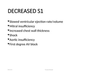 DECREASED S1
 Slowed ventricular ejection rate/volume
 Mitral insufficiency
 Increased chest wall thickness
 Shock
 Aortic insufficiency
 First degree AV block
08/26/24 Farzana Khattak
 