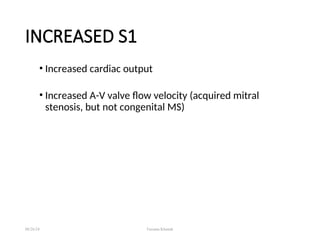 INCREASED S1
• Increased cardiac output
• Increased A-V valve flow velocity (acquired mitral
stenosis, but not congenital MS)
08/26/24 Farzana Khattak
 