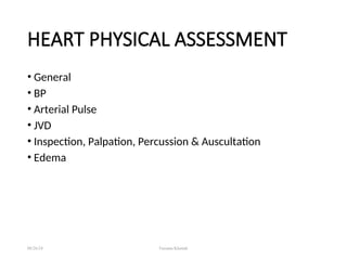 HEART PHYSICAL ASSESSMENT
• General
• BP
• Arterial Pulse
• JVD
• Inspection, Palpation, Percussion & Auscultation
• Edema
08/26/24 Farzana Khattak
 