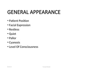 GENERAL APPEARANCE
• Patient Position
• Facial Expression
• Restless
• Quiet
• Pallor
• Cyanosis
• Level Of Consciousness
08/26/24 Farzana Khattak
 