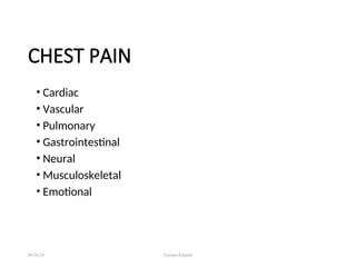 CHEST PAIN
• Cardiac
• Vascular
• Pulmonary
• Gastrointestinal
• Neural
• Musculoskeletal
• Emotional
08/26/24 Farzana Khattak
 