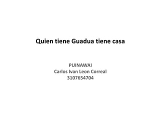 Quien tiene Guadua tiene casa


            PUINAWAI
     Carlos Ivan Leon Correal
           3107654704
 