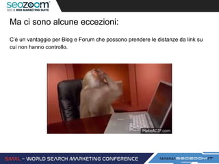 Ma ci sono alcune eccezioni:
C’è un vantaggio per Blog e Forum che possono prendere le distanze da link su
cui non hanno controllo.
 