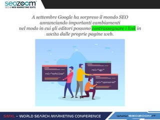 A settembre Google ha sorpreso il mondo SEO
annunciando importanti cambiamenti
nel modo in cui gli editori possono contrassegnare i link in
uscita dalle proprie pagine web.
 