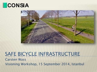CO N SIA 
SAFE BICYCLE INFRASTRUCTURE 
Carsten Wass 
Visioning Workshop, 15 September 2014, Istanbul 
 