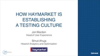HOW HAYMARKET IS 
ESTABLISHING ! 
A TESTING CULTURE 
Jon Warden 
Head of User Experience 
! 
Shruti Ahuja 
Head of Analytics and Optimisation 
 