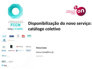 Disponibilização do novo serviço:
catálogo coletivo
Teresa Costa
teresa.costa@fccn.pt
2016-04-04
 