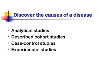 Discover the causes of a disease
 Analytical studies
 Described cohort studies
 Case-control studies
 Experimental studies
 