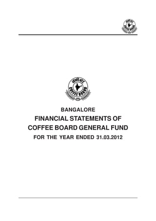 1
BANGALORE
FINANCIAL STATEMENTS OF
COFFEE BOARD GENERAL FUND
FOR THE YEAR ENDED 31.03.2012
 