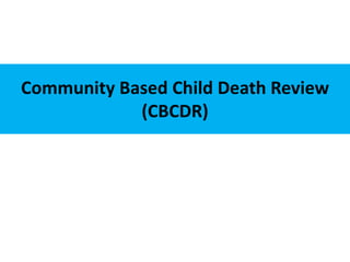 Community Based Child Death Review
(CBCDR)
 