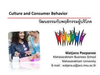 Culture and Consumer Behavior
              วัฒนธรรมกับพฤติกรรมผู้บริโภค




                              Watjana Poopanee
                      Mahasarakham Business School
                              Mahasarakham University
                     E-mail : watjana.p@acc.msu.ac.th
                                                  1
 