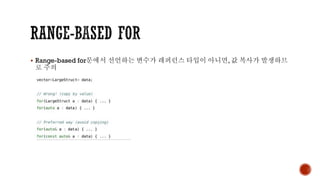 ▪ Range-based for문에서 선언하는 변수가 레퍼런스 타입이 아니면, 값 복사가 발생하므
로 주의
 