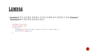 ▪ Lambda함수의 자료형을 정의하고 싶으면, 아래와 같이 정의할 수 있다. Funtion은
functional헤더 파일 안에 정의되어 있다.
 