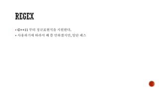 ▪ C++11 부터 정규표현식을 지원한다.
▪ 사용하기에 따라서 꽤 쓸 만하겠지만, 일단 패스
 