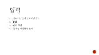 1. 붙어있는 숫자 떨어트려 받기
2. EOF
3. char 입력
4. 문자열 파싱해서 받기
 