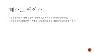 ▪ 많은 문제들이 한번 실행에 여러 테스트 케이스를 통과하여야 한다.
▪ 문제를 많이 풀다보면 이 부분을 코딩하기가 점점 귀찮아져 코드가 짧아진다.
 