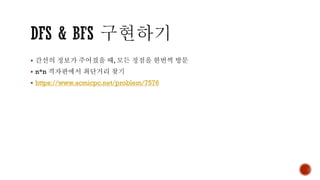 ▪ 간선의 정보가 주어졌을 때, 모든 정점을 한번씩 방문
▪ n*n 격자판에서 최단거리 찾기
▪ https://www.acmicpc.net/problem/7576
 
