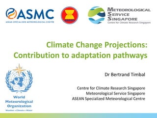 Climate Change Projections:
Contribution to adaptation pathways
Dr Bertrand Timbal
Centre for Climate Research Singapore
Meteorological Service Singapore
ASEAN Specialized Meteorological Centre
 