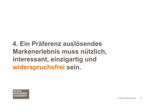 4. Ein Präferenz auslösendes
Markenerlebnis muss nützlich,
interessant, einzigartig und
widerspruchsfrei sein.



                                3. Club der Markenfreunde   20
 
